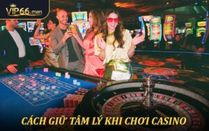 Cách Giữ Tâm Lý Khi Chơi Casino Online Tại VIP66