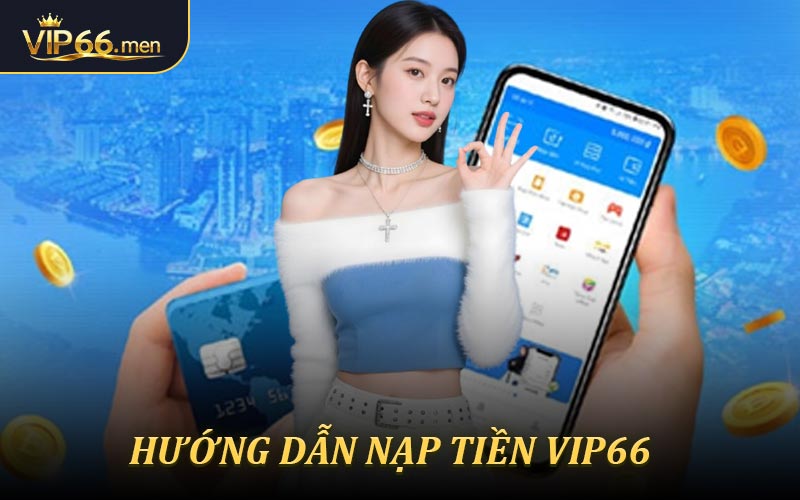 Hướng dẫn chi tiết các bước nạp tiền VIP66 cho newbie