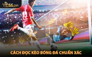 Cách Đọc Kèo Bóng Đá Chuẩn Xác Từ Cao Thủ Kinh Nghiệm
