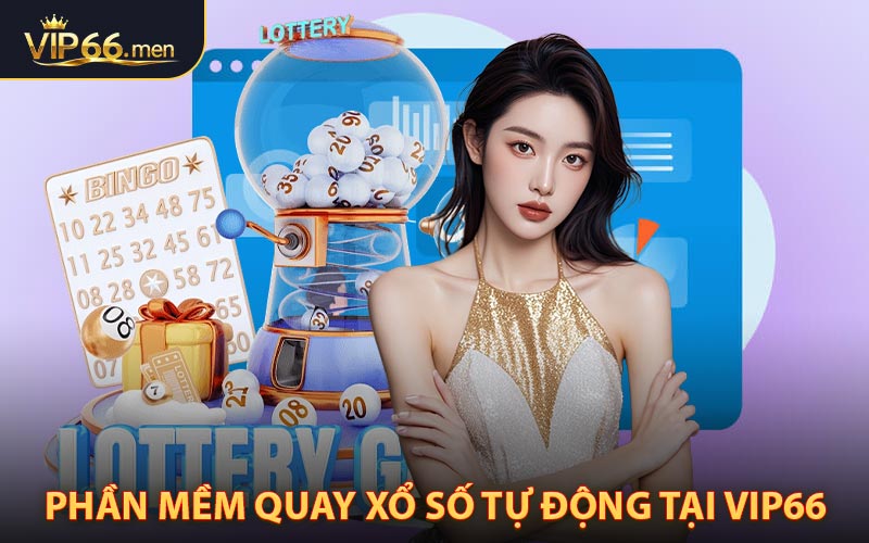 Phần Mềm Xổ Số Tự Động VIP66 Công Nghệ Quay Số Hiện Đại